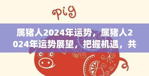 属猪人2024年运势展望,把握机遇,共创辉煌未来