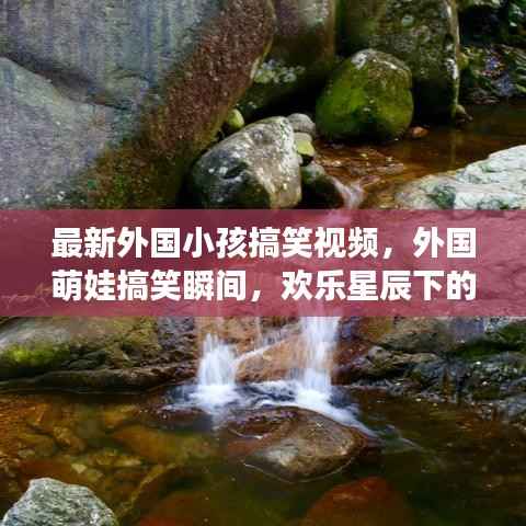 外国萌娃搞笑瞬间,星辰下的童趣时光,欢乐无限!