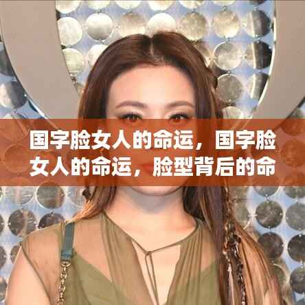国字脸女人的命运揭秘,脸型背后的命运密码探索