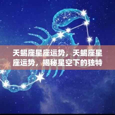 揭秘天蝎座星座运势,星空下的独特魅力与机遇挑战