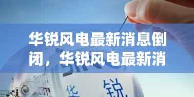 华锐风电倒闭背后的深度分析与启示,最新消息揭示真相!