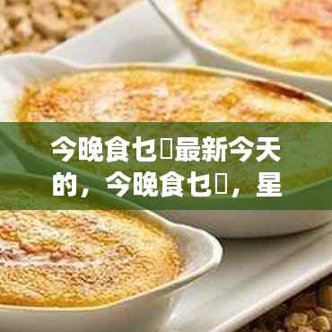 星座运势指引晚餐选择,今晚食乜餸最新推荐