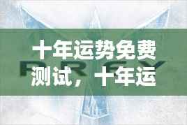 十年运势揭秘,免费测试揭示你未来的神秘面纱