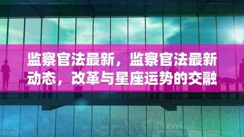 监察官法最新动态,改革进展与星座运势的交融观察