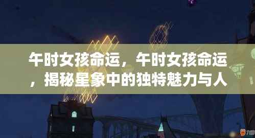 午时女孩命运揭秘,星象魅力与人生轨迹探索