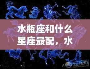 水瓶座最佳星座配对,寻找星空中的理想伴侣之旅