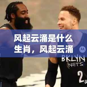 风起云涌是什么生肖,风起云涌下的生肖运势,揭秘生肖风云变幻间的秘密