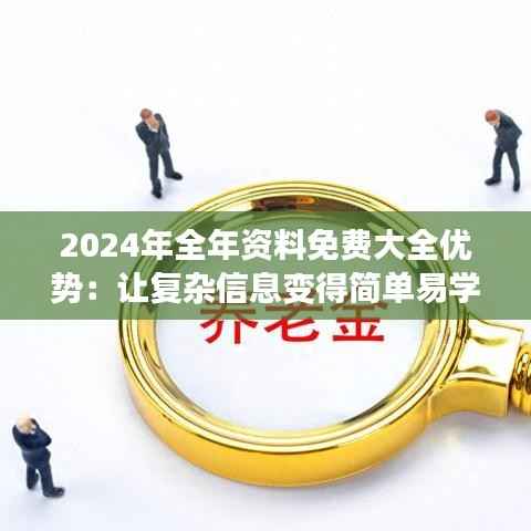 2024年全年资料免费大全优势:让复杂信息变得简单易学