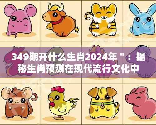 349期开什么生肖2024年":揭秘生肖预测在现代流行文化中的影响力