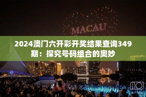2024澳门六开彩开奖结果查询349期:探究号码组合的奥妙