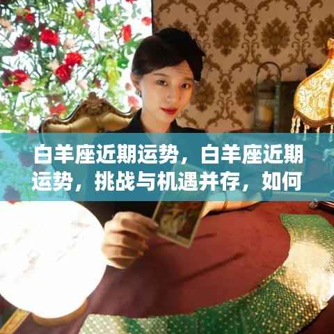 白羊座近期运势详解,挑战与机遇并存,把握关键时机策略!