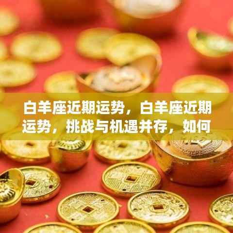 白羊座近期运势详解,挑战与机遇并存,把握关键时机策略!