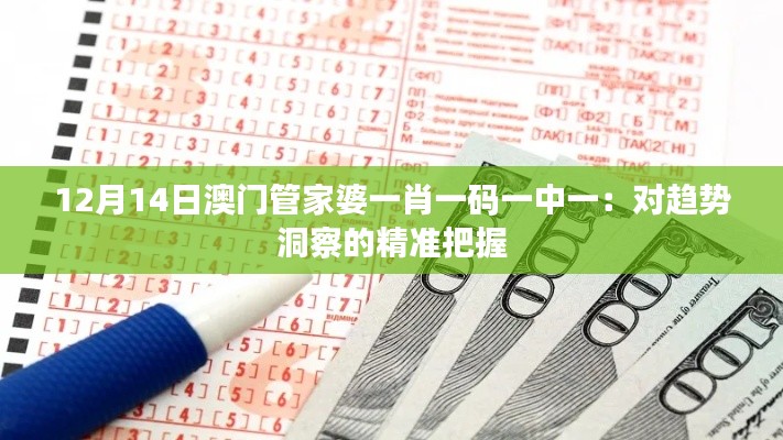 12月14日澳门管家婆一肖一码一中一:对趋势洞察的精准把握