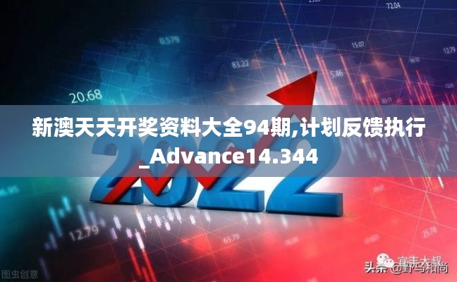新澳天天开奖资料大全94期,计划反馈执行_Advance14.344