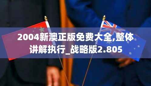 2004新澳正版免费大全,整体讲解执行_战略版2.805