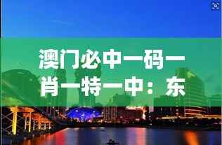 澳门必中一码一肖一特一中:东方赌城的独特魅力与技巧分析