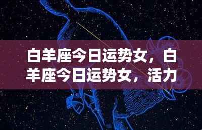 白羊座女性今日运势,活力挑战并存