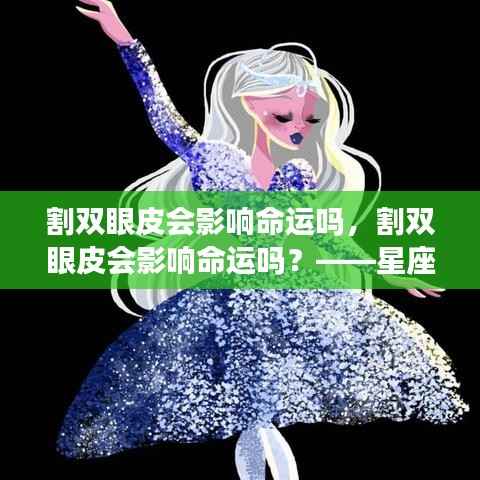 星座运势与外貌改变,割双眼皮对命运的影响探讨