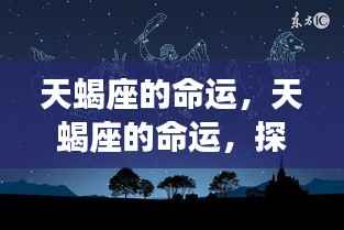 揭秘天蝎座命运，深度与力量的星座探索之旅