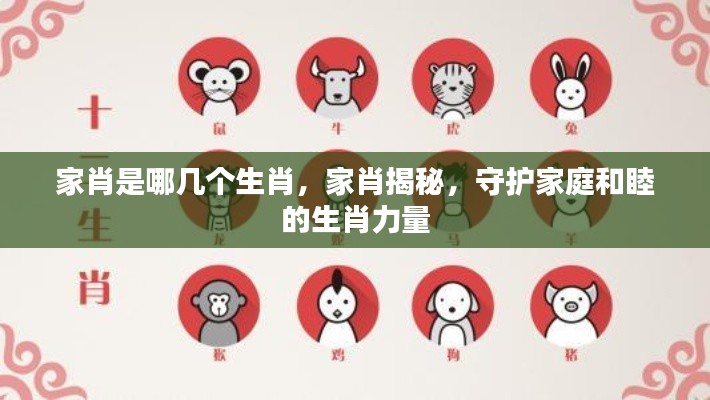 揭秘家肖,守护家庭和睦的生肖力量,家肖究竟是哪几个生肖?