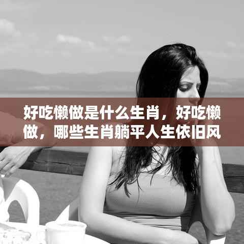 好吃懒做背后的生肖秘密,躺平人生也能风生水起?