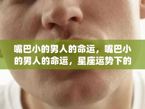 嘴巴小的男人的星座运势与个性命运解析