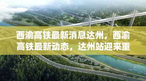 西渝高铁达州站迎重大进展,最新动态与消息速递