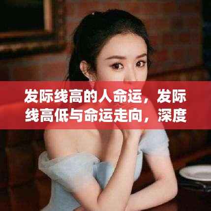 深度解读,发际线高低与命运走向的奥秘关联