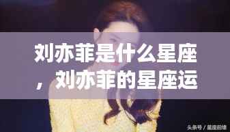 刘亦菲星座揭秘,运势解析与个性揭秘