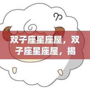 揭秘双子座多面魅力与未来运势展望,星座屋深度解析双子座特性