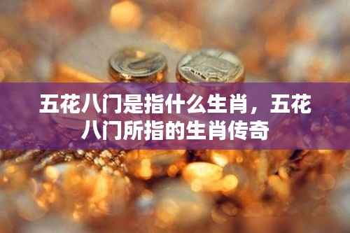 五花八门所指的生肖传奇探索，揭秘背后的生肖故事