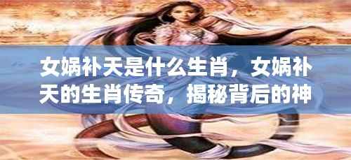 揭秘女娲补天的生肖传奇,神秘力量与生肖之谜探索