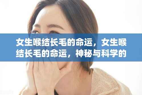 女生喉结长毛,神秘与科学的交织的命运探索