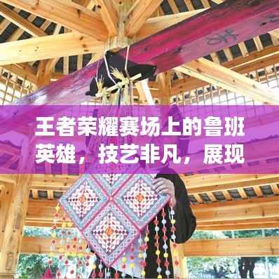 王者荣耀赛场上的鲁班英雄,技艺非凡,展现独特风采