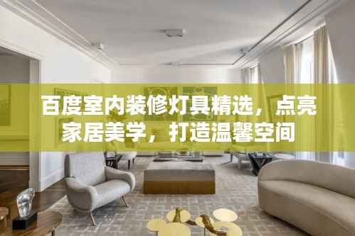 百度室内装修灯具精选,点亮家居美学,打造温馨空间