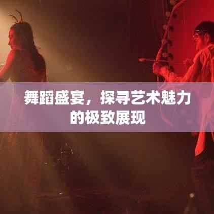 舞蹈盛宴,探寻艺术魅力的极致展现