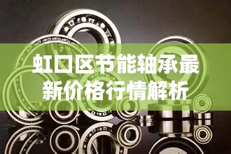 虹口区节能轴承最新价格行情解析