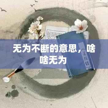 无为不断的意思,啥啥无为