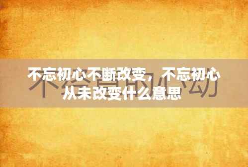 不忘初心不断改变,不忘初心从未改变什么意思