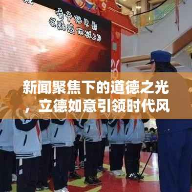 新闻聚焦下的道德之光,立德如意引领时代风尚