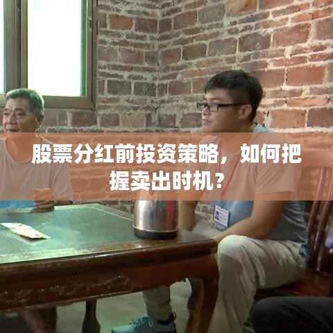 股票分红前投资策略,如何把握卖出时机?