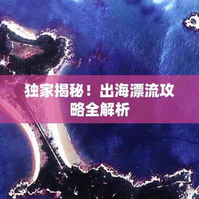 独家揭秘!出海漂流攻略全解析