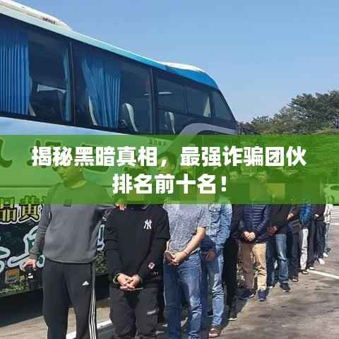 揭秘黑暗真相,最强诈骗团伙排名前十名!