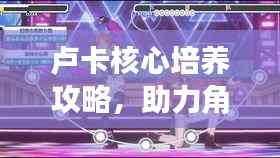 卢卡核心培养攻略,助力角色飞速成长!视频教程曝光