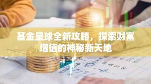 基金星球全新攻略,探索财富增值的神秘新天地