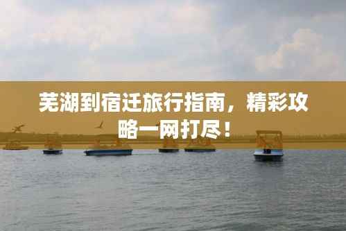 芜湖到宿迁旅行指南,精彩攻略一网打尽!