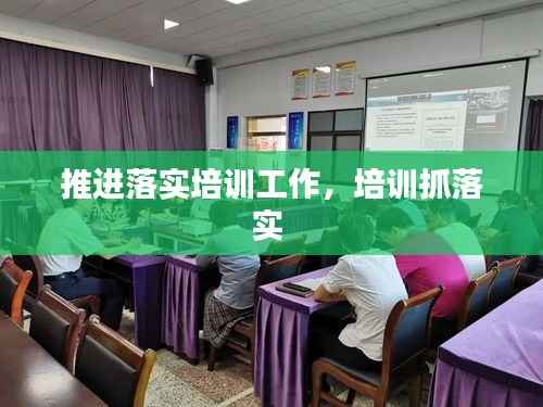 推进落实培训工作,培训抓落实