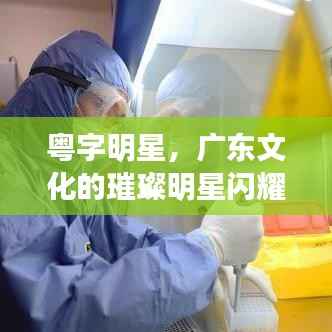 粤字明星,广东文化的璀璨明星闪耀舞台