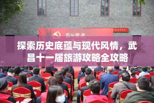 探索历史底蕴与现代风情,武昌十一届旅游攻略全攻略