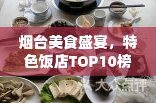 烟台美食盛宴,特色饭店TOP10榜单揭晓!